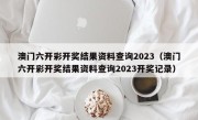 澳门六开彩开奖结果资料查询2023（澳门六开彩开奖结果资料查询2023开奖记录）