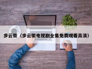 步云衢（步云衢电视剧全集免费观看高清）