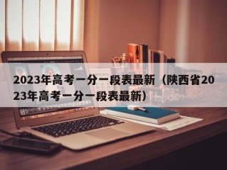 2023年高考一分一段表最新（陕西省2023年高考一分一段表最新）