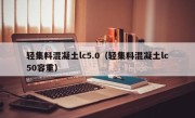 轻集料混凝土lc5.0（轻集料混凝土lc50容重）