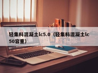 轻集料混凝土lc5.0（轻集料混凝土lc50容重）