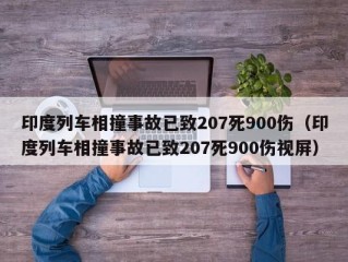 印度列车相撞事故已致207死900伤（印度列车相撞事故已致207死900伤视屏）