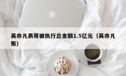 吴亦凡表哥被执行总金额1.5亿元（吴亦凡账）