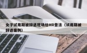 女子试用期被辞退现场给HR普法（试用期被辞退案例）