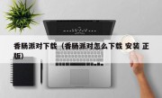 香肠派对下载（香肠派对怎么下载 安装 正版）