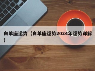 白羊座运势（白羊座运势2024年运势详解）