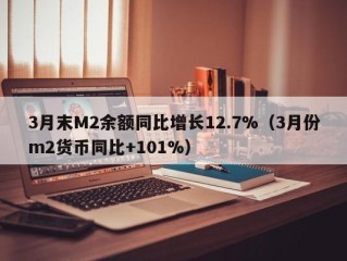 3月末M2余额同比增长12.7%（3月份m2货币同比+101%）