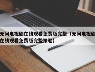 无间电视剧在线观看免费版完整（无间电视剧在线观看免费版完整策驰）