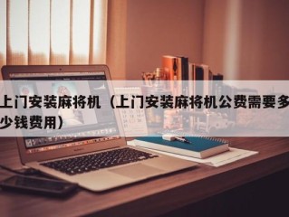 上门安装麻将机（上门安装麻将机公费需要多少钱费用）