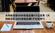 大妈称月薪5000生娃比赚5个亿优秀（大妈称月薪5000生娃比赚5个亿优秀?）