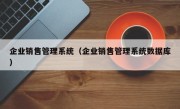 企业销售管理系统（企业销售管理系统数据库）