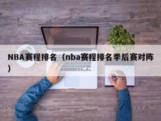 NBA赛程排名（nba赛程排名季后赛对阵）