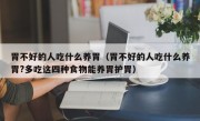 胃不好的人吃什么养胃（胃不好的人吃什么养胃?多吃这四种食物能养胃护胃）