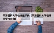 天津医科大学临床医学院（天津医科大学临床医学院官网）