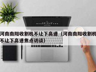 河南南阳收割机不让下高速（河南南阳收割机不让下高速焦点访谈）