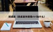 回桌面（回桌面快捷键ctrl加什么）