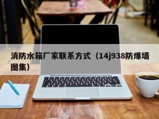 消防水箱厂家联系方式（14j938防爆墙图集）