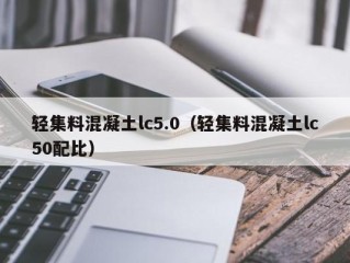 轻集料混凝土lc5.0（轻集料混凝土lc50配比）