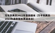 万年历黄历2023年最新版本（万年历黄历2023年最新版本黄道吉日）