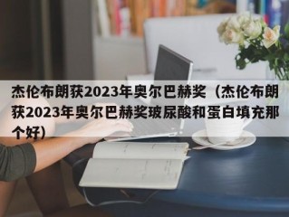 杰伦布朗获2023年奥尔巴赫奖（杰伦布朗获2023年奥尔巴赫奖玻尿酸和蛋白填充那个好）