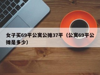 女子买69平公寓公摊37平（公寓69平公摊是多少）