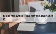 抖音月付怎么关闭（抖音月付怎么关闭不再使用）