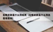 右眼皮跳是什么预兆男（右眼皮跳是什么预兆是福是祸）