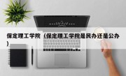 保定理工学院（保定理工学院是民办还是公办）