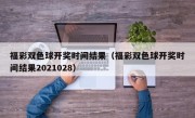 福彩双色球开奖时间结果（福彩双色球开奖时间结果2021028）