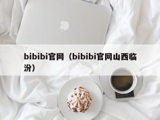 bibibi官网（bibibi官网山西临汾）