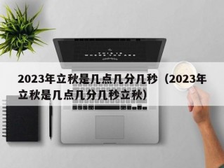 2023年立秋是几点几分几秒（2023年立秋是几点几分几秒立秋）