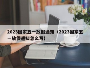 2023国家五一放假通知（2023国家五一放假通知怎么写）