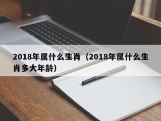 2018年属什么生肖（2018年属什么生肖多大年龄）