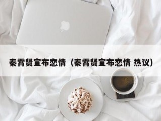 秦霄贤宣布恋情（秦霄贤宣布恋情 热议）