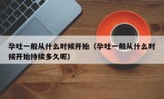 孕吐一般从什么时候开始（孕吐一般从什么时候开始持续多久呢）