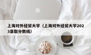 上海对外经贸大学（上海对外经贸大学2023录取分数线）