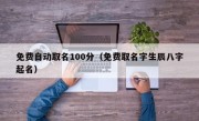 免费自动取名100分（免费取名字生辰八字起名）