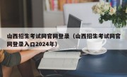 山西招生考试网官网登录（山西招生考试网官网登录入口2024年）