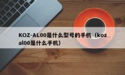 KOZ-AL00是什么型号的手机（kozal00是什么手机）