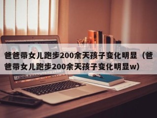 爸爸带女儿跑步200余天孩子变化明显（爸爸带女儿跑步200余天孩子变化明显w）