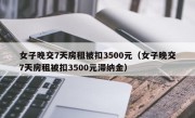 女子晚交7天房租被扣3500元（女子晚交7天房租被扣3500元滞纳金）