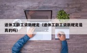 退休工龄工资新规定（退休工龄工资新规定是真的吗）