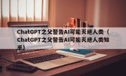 ChatGPT之父警告AI可能灭绝人类（ChatGPT之父警告AI可能灭绝人类知乎）