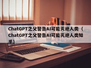 ChatGPT之父警告AI可能灭绝人类（ChatGPT之父警告AI可能灭绝人类知乎）